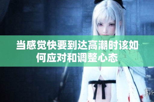 当感觉快要到达高潮时该如何应对和调整心态