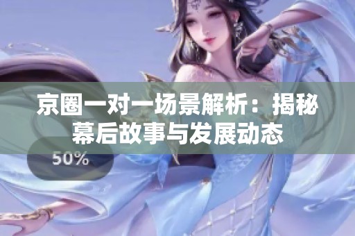京圈一对一场景解析：揭秘幕后故事与发展动态