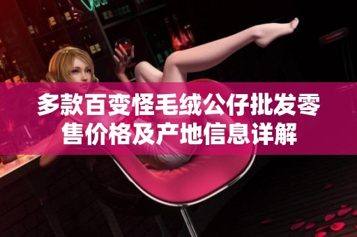 多款百变怪毛绒公仔批发零售价格及产地信息详解