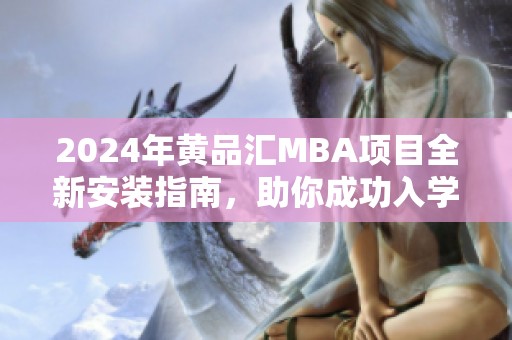 2024年黄品汇MBA项目全新安装指南，助你成功入学