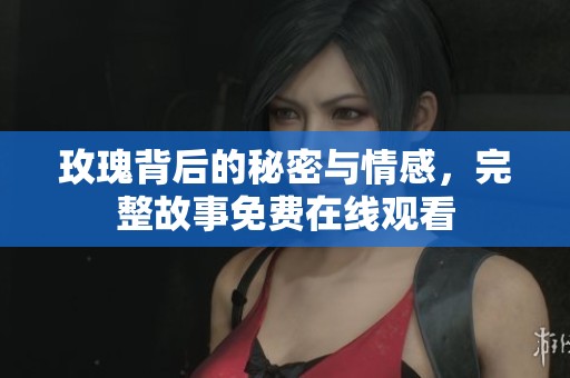 玫瑰背后的秘密与情感，完整故事免费在线观看