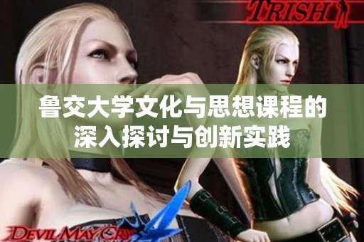 鲁交大学文化与思想课程的深入探讨与创新实践