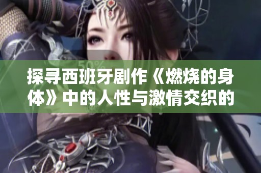 探寻西班牙剧作《燃烧的身体》中的人性与激情交织的故事