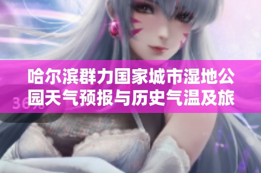 哈尔滨群力国家城市湿地公园天气预报与历史气温及旅游活动建议