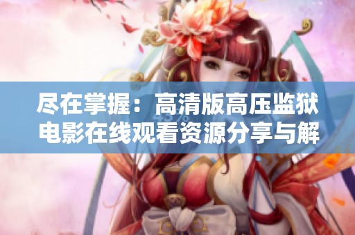 尽在掌握：高清版高压监狱电影在线观看资源分享与解析