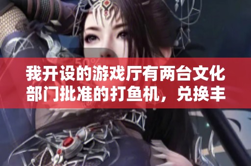 我开设的游戏厅有两台文化部门批准的打鱼机，兑换丰富奖品等你来玩