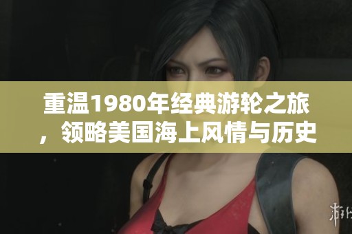 重温1980年经典游轮之旅，领略美国海上风情与历史魅力