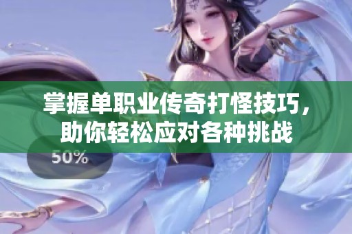 掌握单职业传奇打怪技巧，助你轻松应对各种挑战