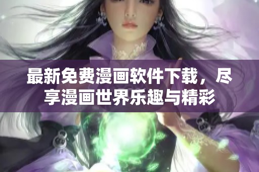 最新免费漫画软件下载，尽享漫画世界乐趣与精彩