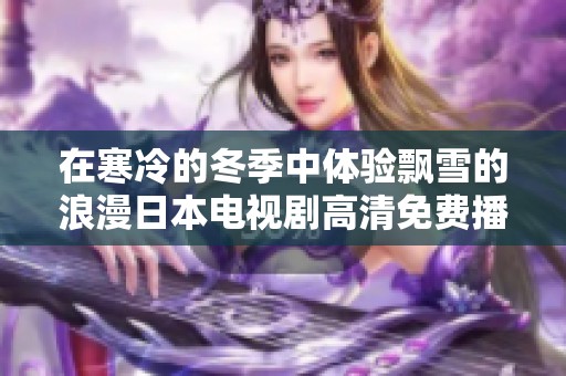 在寒冷的冬季中体验飘雪的浪漫日本电视剧高清免费播放