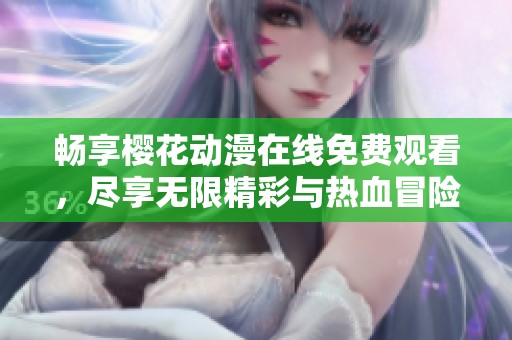 畅享樱花动漫在线免费观看，尽享无限精彩与热血冒险乐趣