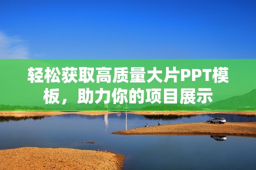 轻松获取高质量大片PPT模板，助力你的项目展示