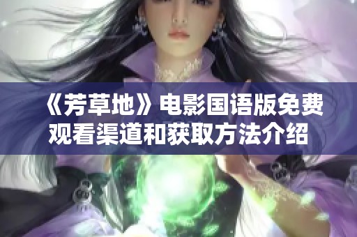 《芳草地》电影国语版免费观看渠道和获取方法介绍