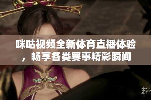 咪咕视频全新体育直播体验，畅享各类赛事精彩瞬间