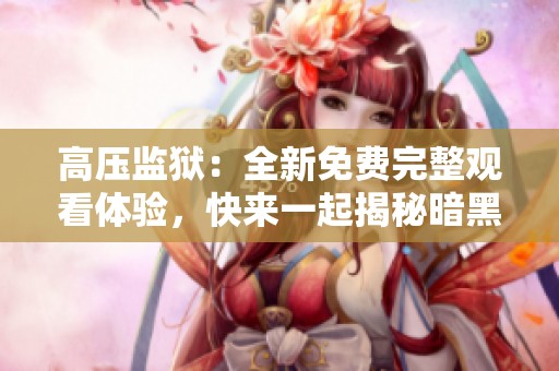 高压监狱：全新免费完整观看体验，快来一起揭秘暗黑故事！