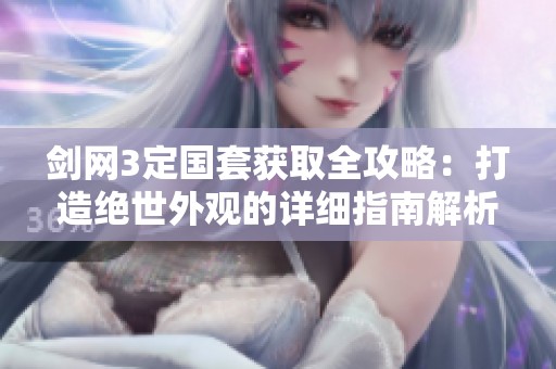 剑网3定国套获取全攻略：打造绝世外观的详细指南解析