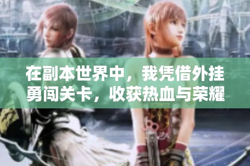 在副本世界中，我凭借外挂勇闯关卡，收获热血与荣耀之旅