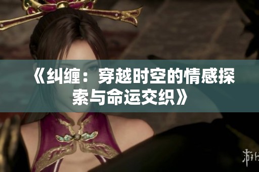 《纠缠：穿越时空的情感探索与命运交织》