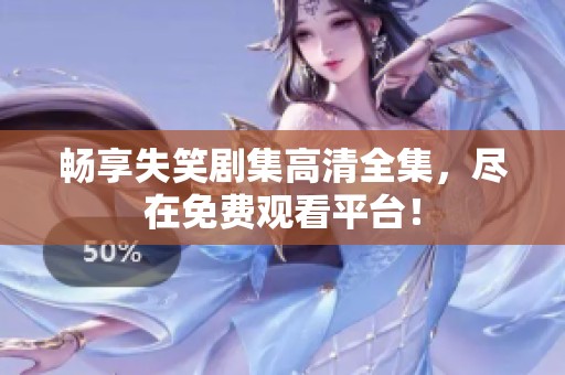 畅享失笑剧集高清全集，尽在免费观看平台！