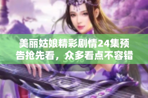 美丽姑娘精彩剧情24集预告抢先看，众多看点不容错过！