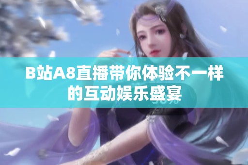 B站A8直播带你体验不一样的互动娱乐盛宴