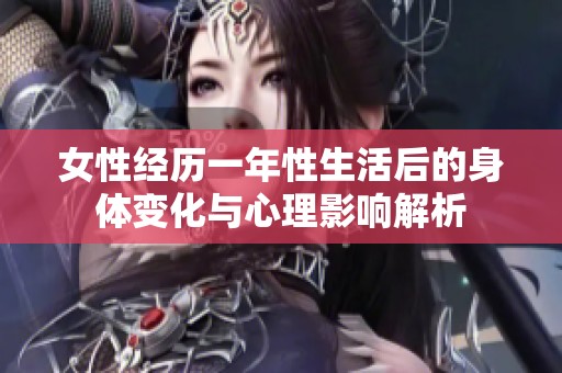 女性经历一年性生活后的身体变化与心理影响解析