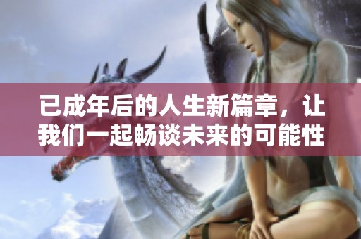 已成年后的人生新篇章，让我们一起畅谈未来的可能性