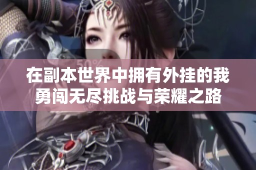 在副本世界中拥有外挂的我勇闯无尽挑战与荣耀之路