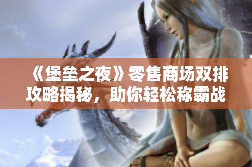 《堡垒之夜》零售商场双排攻略揭秘，助你轻松称霸战场！