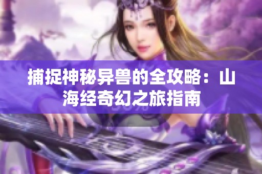 捕捉神秘异兽的全攻略：山海经奇幻之旅指南