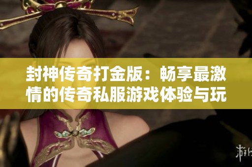 封神传奇打金版：畅享最激情的传奇私服游戏体验与玩法解析