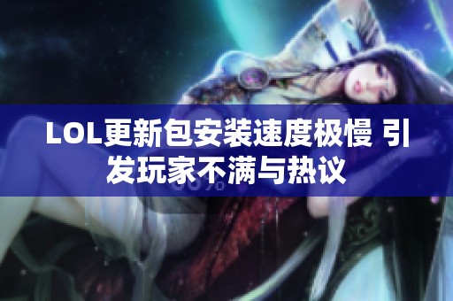 LOL更新包安装速度极慢 引发玩家不满与热议