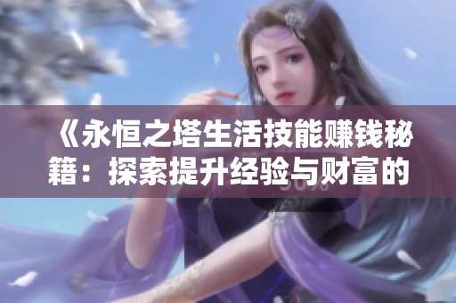 《永恒之塔生活技能赚钱秘籍：探索提升经验与财富的全新路径》