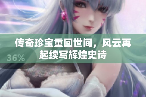 传奇珍宝重回世间，风云再起续写辉煌史诗
