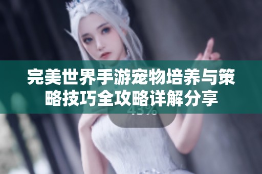 完美世界手游宠物培养与策略技巧全攻略详解分享