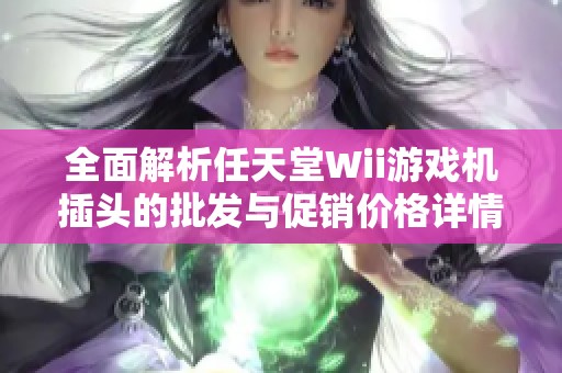 全面解析任天堂Wii游戏机插头的批发与促销价格详情