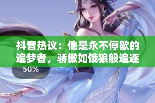 抖音热议：他是永不停歇的追梦者，骄傲如饿狼般追逐目标