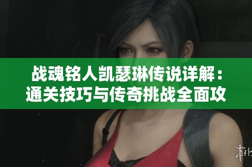 战魂铭人凯瑟琳传说详解：通关技巧与传奇挑战全面攻略分享