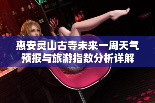 惠安灵山古寺未来一周天气预报与旅游指数分析详解