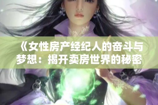 《女性房产经纪人的奋斗与梦想：揭开卖房世界的秘密》