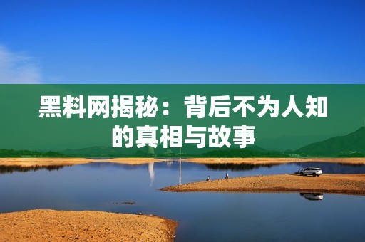 黑料网揭秘：背后不为人知的真相与故事