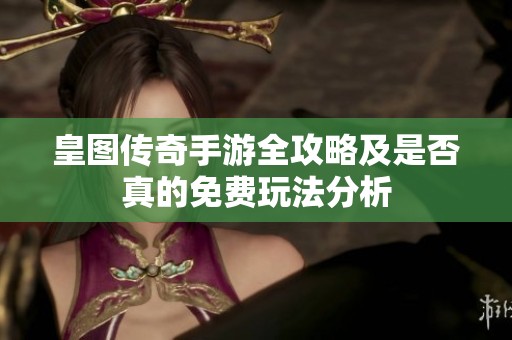 皇图传奇手游全攻略及是否真的免费玩法分析
