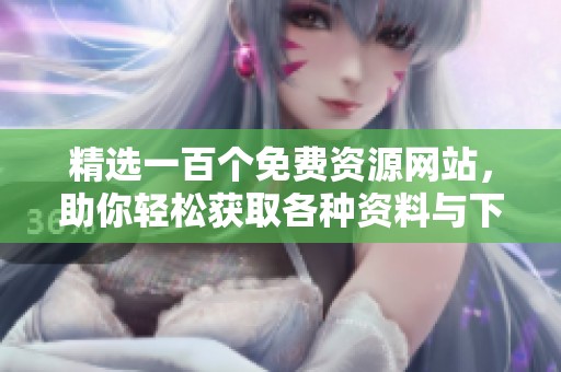 精选一百个免费资源网站，助你轻松获取各种资料与下载资源