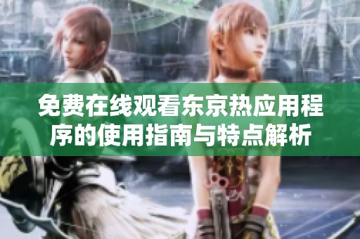 免费在线观看东京热应用程序的使用指南与特点解析