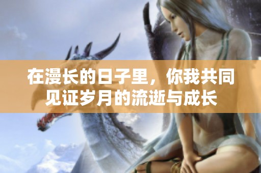 在漫长的日子里，你我共同见证岁月的流逝与成长