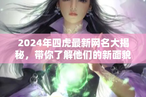 2024年四虎最新网名大揭秘，带你了解他们的新面貌