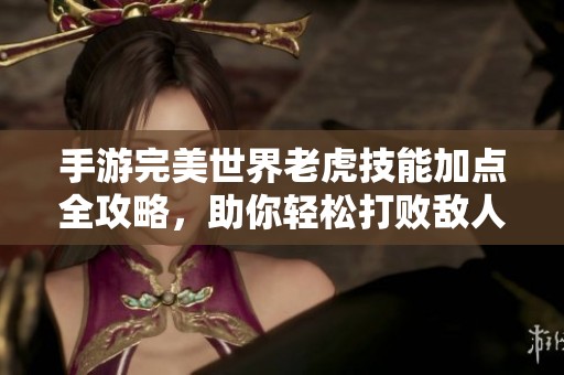 手游完美世界老虎技能加点全攻略，助你轻松打败敌人！
