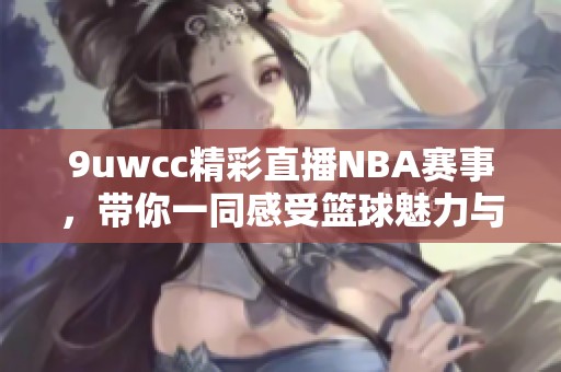 9uwcc精彩直播NBA赛事，带你一同感受篮球魅力与激情