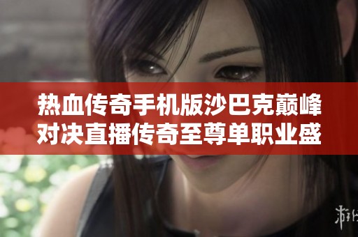 热血传奇手机版沙巴克巅峰对决直播传奇至尊单职业盛宴