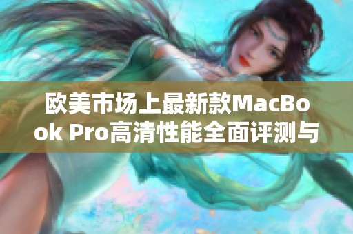 欧美市场上最新款MacBook Pro高清性能全面评测与解析